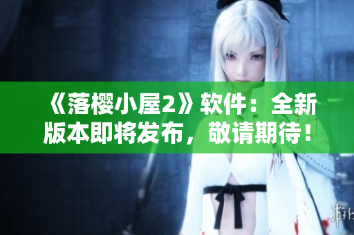 《落樱小屋2》软件：全新版本即将发布，敬请期待！