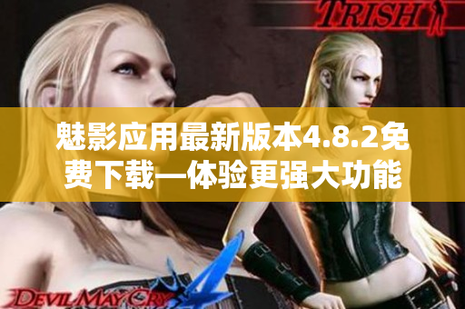 魅影应用最新版本4.8.2免费下载—体验更强大功能