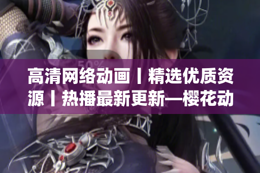 高清网络动画丨精选优质资源丨热播最新更新—樱花动漫app