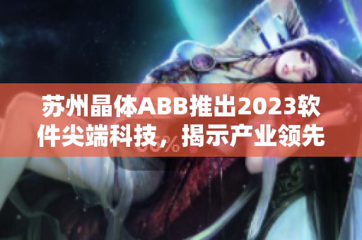 苏州晶体ABB推出2023软件尖端科技，揭示产业领先趋势
