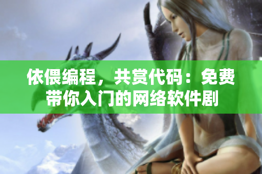 依偎编程，共赏代码：免费带你入门的网络软件剧