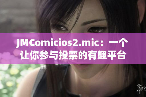 JMComicios2.mic：一个让你参与投票的有趣平台