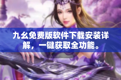 九幺免费版软件下载安装详解，一键获取全功能。