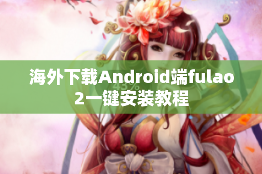 海外下载Android端fulao2一键安装教程
