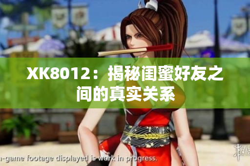 XK8012：揭秘闺蜜好友之间的真实关系