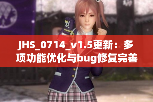 JHS_0714_v1.5更新：多项功能优化与bug修复完善