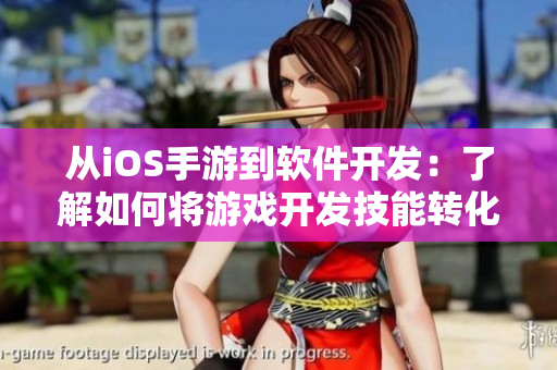 从iOS手游到软件开发：了解如何将游戏开发技能转化为网络软件编写