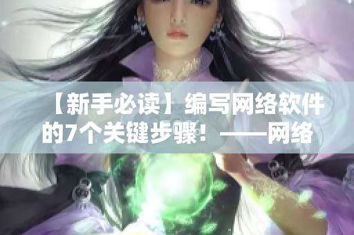 【新手必读】编写网络软件的7个关键步骤！——网络软件编写攻略