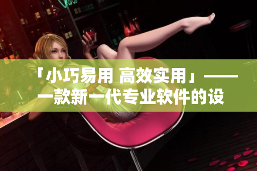 「小巧易用 高效实用」—— 一款新一代专业软件的设计理念