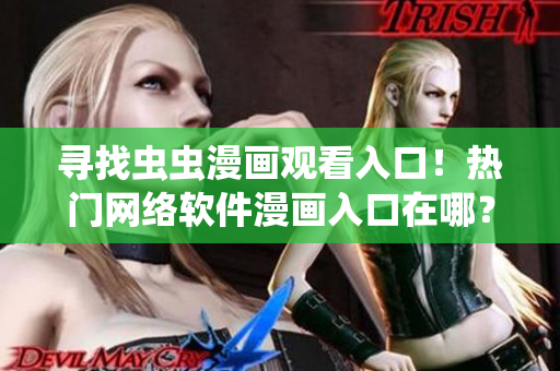 寻找虫虫漫画观看入口！热门网络软件漫画入口在哪？