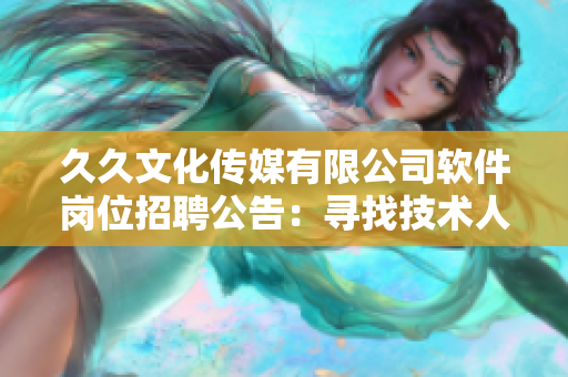 久久文化传媒有限公司软件岗位招聘公告：寻找技术人才加入!