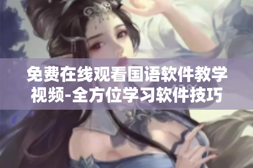 免费在线观看国语软件教学视频-全方位学习软件技巧