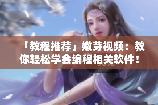 「教程推荐」嫩芽视频：教你轻松学会编程相关软件！