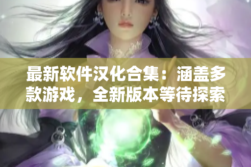 最新软件汉化合集：涵盖多款游戏，全新版本等待探索