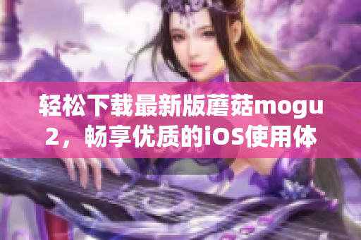 轻松下载最新版蘑菇mogu2，畅享优质的iOS使用体验