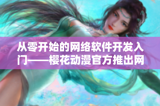 从零开始的网络软件开发入门——樱花动漫官方推出网络软件教程