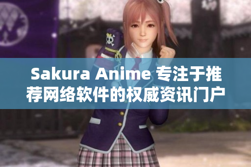 Sakura Anime 专注于推荐网络软件的权威资讯门户