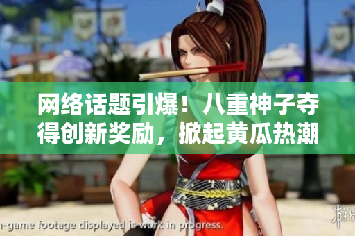 网络话题引爆！八重神子夺得创新奖励，掀起黄瓜热潮