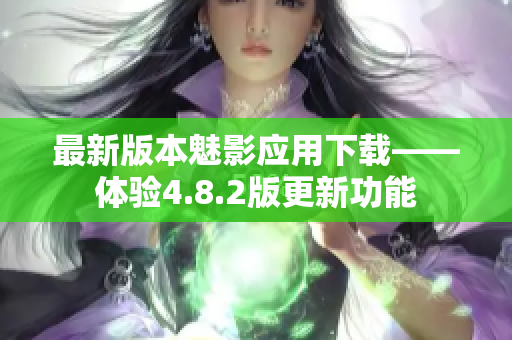 最新版本魅影应用下载——体验4.8.2版更新功能