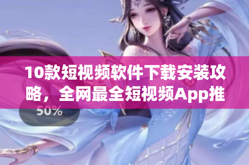 10款短视频软件下载安装攻略，全网最全短视频App推荐