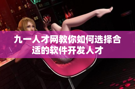 九一人才网教你如何选择合适的软件开发人才