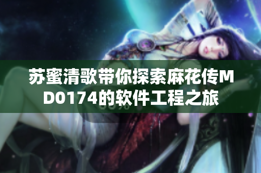 苏蜜清歌带你探索麻花传MD0174的软件工程之旅