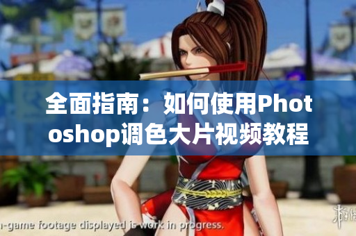 全面指南：如何使用Photoshop调色大片视频教程