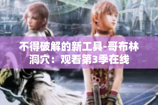 不得破解的新工具-哥布林洞穴：观看第3季在线