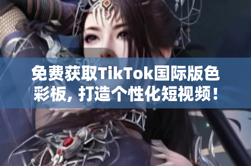 免费获取TikTok国际版色彩板, 打造个性化短视频！