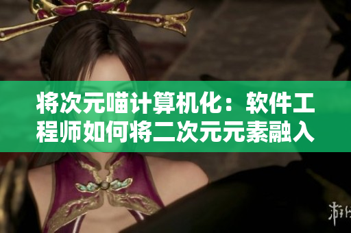 将次元喵计算机化：软件工程师如何将二次元元素融入软件开发中