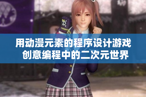 用动漫元素的程序设计游戏  创意编程中的二次元世界