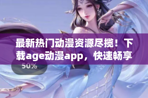 最新热门动漫资源尽揽！下载age动漫app，快速畅享高清观影体验！