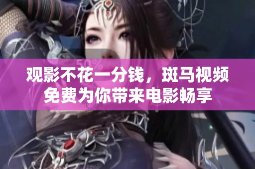 观影不花一分钱，斑马视频免费为你带来电影畅享