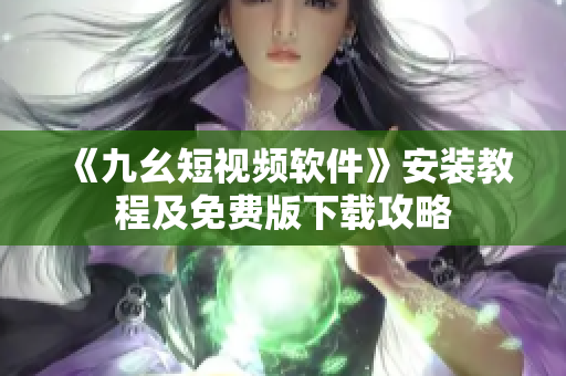 《九幺短视频软件》安装教程及免费版下载攻略