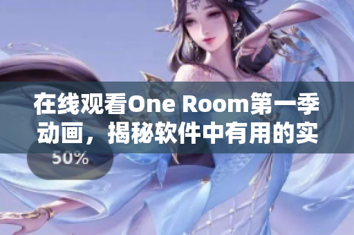 在线观看One Room第一季动画，揭秘软件中有用的实时视频聊天功能