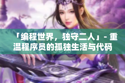 「编程世界，独守二人」- 重温程序员的孤独生活与代码世界中的乐趣