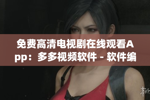免费高清电视剧在线观看App：多多视频软件 - 软件编辑推荐