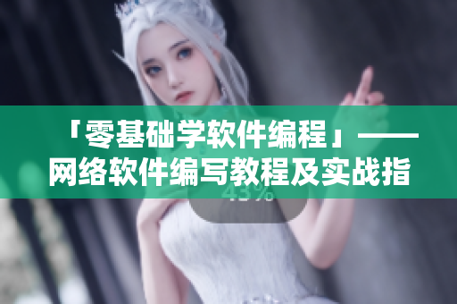 「零基础学软件编程」——网络软件编写教程及实战指南