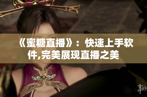 《蜜糖直播》：快速上手软件,完美展现直播之美