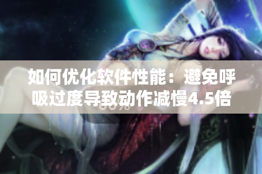 如何优化软件性能：避免呼吸过度导致动作减慢4.5倍？