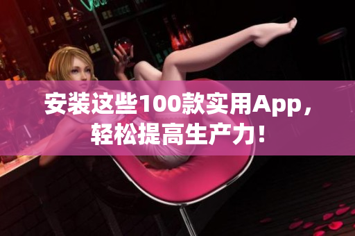 安装这些100款实用App，轻松提高生产力！