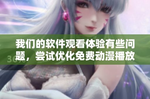我们的软件观看体验有些问题，尝试优化免费动漫播放服务