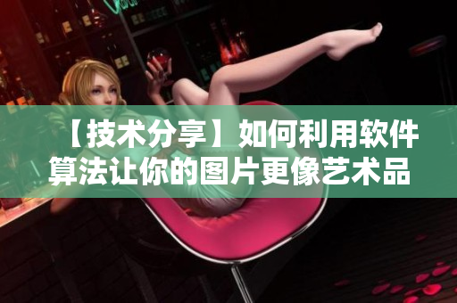 【技术分享】如何利用软件算法让你的图片更像艺术品