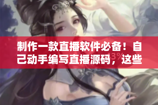 制作一款直播软件必备！自己动手编写直播源码，这些优势你不得不知道！