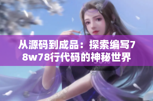 从源码到成品：探索编写78w78行代码的神秘世界