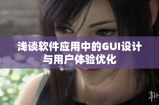 浅谈软件应用中的GUI设计与用户体验优化