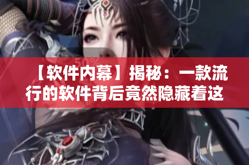 【软件内幕】揭秘：一款流行的软件背后竟然隐藏着这些秘密！