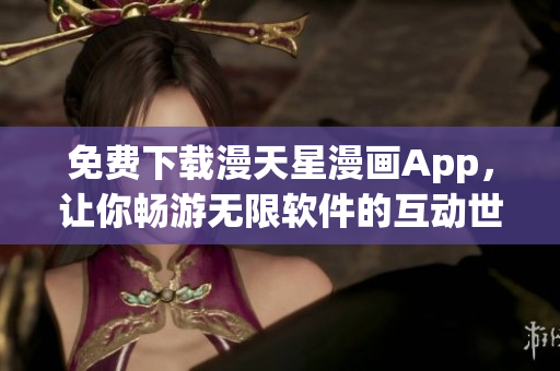 免费下载漫天星漫画App，让你畅游无限软件的互动世界