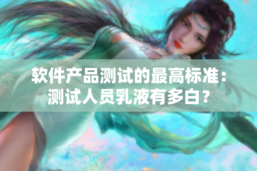 软件产品测试的最高标准：测试人员乳液有多白？