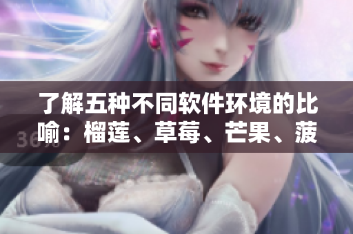 了解五种不同软件环境的比喻：榴莲、草莓、芒果、菠萝和香蕉